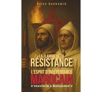 La Flamme de la Résistance : D'Abdelkrim à Mohammed V, l'esprit d'indépendance marocain: 6 (Secrets du Maroc : L'histoire Méconnue d'une Dynastie Millénaire)