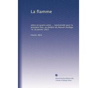 La flamme: pièce en quatre actes ... représentée pour la première fois, au théâtre du Nouvel-Ambigu, le 19 janvier 1922