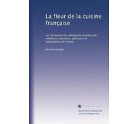 La fleur de la cuisine française: où l'on trouve les meilleures recettes des meilleurs cuisiniers, pâtissiers et limonadiers de France