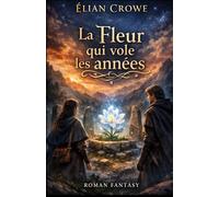 La Fleur qui vole les années: Un roman de fantasy romantique sur le temps, les sacrifices et un amour né entre une guérisseuse et un immortel.