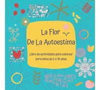 La Flor De La Autoestima. Libro de actividades para colorear para niños de 5 a 10 años.: Con una buena autoestima los niños serán adultos capaces de ... frustaciones pero también sus propios éxitos.