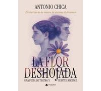 LA FLOR DESHOJADA: UNA PIEZA DE TEATRO Y CUENTOS ASESINOS. LA INOCENCIA NO MUERE LA ASESINA EL DESAMOR
