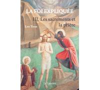 La foi expliquée. Tome 3: Les Sacrements et la prière