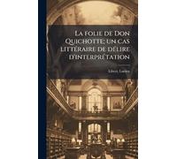 La folie de Don Quichotte; un cas littÃ(c)raire de dÃ(c)lire d'interprÃ(c)tation