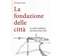 La fondazione delle città. Le scelte insediative da Uruk a New York (Biblioteca di testi e studi)