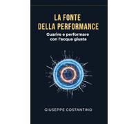 LA FONTE DELLA PERFORMANCE: Guarire e Performare con l'Acqua Giusta (L'Arte di Vivere)