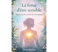 La force d’être sensible: Histoire vraie d’un chemin vers l’énergétique et l’acceptation de soi