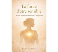La force d’être sensible: Transformer l’hypersensibilité en puissance intérieure