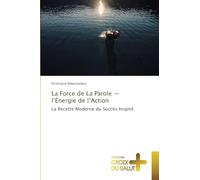 La Force de La Parole - l'Énergie de l'Action: La Recette Moderne du Succès Inspiré