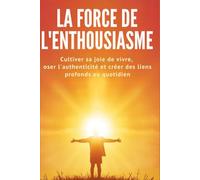 La Force de l'Enthousiasme: Cultiver sa joie de vivre, oser l'authenticité et créer des liens profonds au quotidien: 3 (La Force Intérieure)