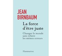 La force d'être juste: Changer le monde sans refaire les mêmes erreurs
