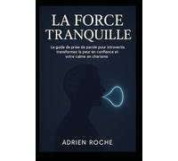 La Force Tranquille: Le guide de prise de parole pour introvertis transformez la peur en confiance et votre calme en charisme.