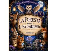 La Foresta della Luna d'Argento: 15 fiabe della buonanotte per bambini dai 4 agli 8 anni. Un viaggio tra animali del bosco, magia, amicizia, coraggio ... luna. (“Le Storie del Bosco delle Emozioni”)