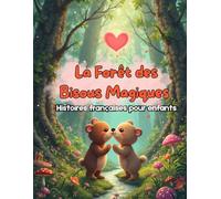 La Forêt des Bisous Magiques: Histoires courtes, douces et illustrées en français pour enfants curieux, parfaites pour la lecture du soir ou l’école.