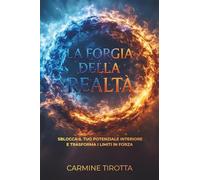 La forgia della realtà: Sblocca il tuo potenziale interiore e trasforma i limiti in forza