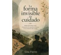 La forma invisible del cuidado: Relatos del trabajo social, la memoria y la experiencia humana en territorios de cuidado humano