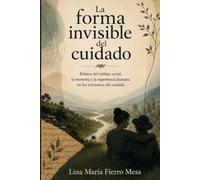 La forma invisible del cuidado: Relatos del trabajo social, la memoria y la experiencia humana en territorios de cuidado