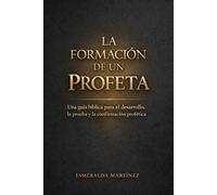 LA FORMACIÓN DE UN PROFETA: Una Guía Bíblica para el Desarrollo Profético, la Prueba y la Confirmación