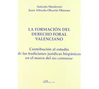 La formación del derecho foral valenciano: Contribución al estudio de las tradiciones jurídicas hispánicas en el marco del ius commune (SIN COLECCION)