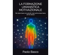 LA FORMAZIONE UMANISTICA MOTIVAZIONALE: Per stare bene con gli altri, devi prima stare bene con te stesso