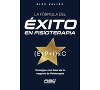 La fórmula del ÉXITO en FISIOTERAPIA: Consigue vivir bien de tu negocio de fisioterapia (Fisioreferentes: Guías para el Éxito en Fisioterapia)