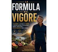 La Formula del Vigore: 15 alimenti, un piano di 7 giorni e strategie pratiche per ritrovare energia, vitalità e benessere maschile dopo i 50 anni