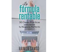 La Fórmula Rentable: 30 Claves Prácticas para Lanzar tu Negocio Perfecto (Libertad Financiera)