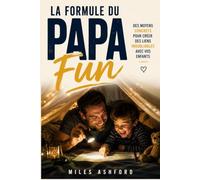 La Formule du Papa Fun: Des moyens concrets pour créer des liens inoubliables avec vos enfants grâce au jeu, aux rituels, à l’humour et aux aventures du quotidien