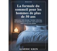 La formule du sommeil pour les hommes de plus de 50 ans: Retrouvez votre énergie, boostez votre taux de testostérone et aiguisez votre esprit sans avoir recours aux pilules