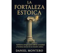 La Fortaleza Estoica: Sabiduría antigua para cultivar serenidad y fortaleza mental en un mundo caótico