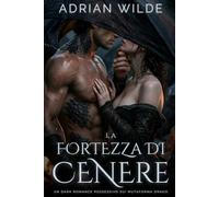 La Fortezza di Cenere: Un Dark Romance Possessivo sui Mutaforma Drago (Dark Romance di Adrian Wilde)
