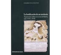 La fortificación de un territorio : arquitectura militar en la raya de Huelva, siglos XVII y XVIII