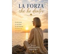 La forza che ho dentro: Un viaggio per riscoprire il proprio valore, trasformare le ferite e trovare il coraggio di ricominciare.