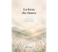 La forza che rinasce: Ricominciare ad amarsi La pratica quotidiana più rivoluzionaria: 1 (Percorso Rinascita - Parole per ricominciare)