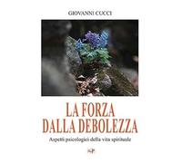 La forza dalla debolezza. Aspetti psicologici della vita spirituale. Nuova ediz. (Formazione)