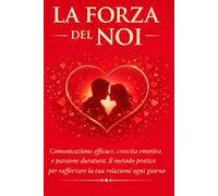 La forza del "NOI": Comunicazione efficace, crescita emotiva e passione duratura: il metodo pratico per rafforzare la tua relazione ogni giorno
