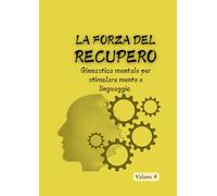 La Forza del Recupero Volume 4: Ginnastica mentale per stimolare mente e linguaggio (ALLENA LA MENTE)
