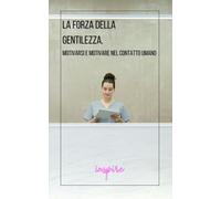 LA FORZA DELLA GENTILEZZA: MOTIVARSI E MOTIVARE NEL CONTATTO UMANO