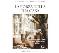 La Forza della Tua Casa: Come trasformare i tuoi spazi per ritrovare equilibrio, energia e felicità ogni giorno (The power of your home)