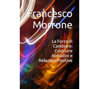 La Forza di Cambiare: Costruire Abitudini e Relazioni Positive