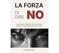 La forza di dire no. Assertività per difendere i tuoi confini, farti rispettare e smettere di vivere per gli altri