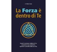 La forza è dentro di Te: Scopri la versione migliore di te, aumenta la tua autostima, riprendi il controllo della tua vita.