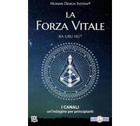 La forza vitale. Human Design System®. I canali. Un’indagine per principianti (Percorsi di consapevolezza)