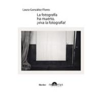 La fotografía ha muerto, ¡viva la fotografia!: Textos sobre teoría fotográfica (fuera de colección)