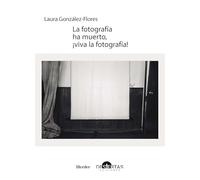 La fotografía ha muerto, ¡viva la fotografia!: Textos sobre teoría fotográfica (fuera de colección)