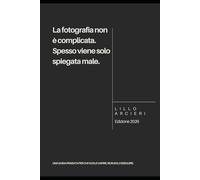 La fotografia non è complicata. Spesso viene solo spiegata male.: Questo non è un manuale, è una guida pensata per chi vuole capire di più sulla fotografia (La fotografia senza formule)