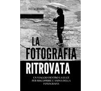 LA FOTOGRAFIA RITROVATA: Un viaggio dentro la luce per riscoprire l’anima della fotografia.