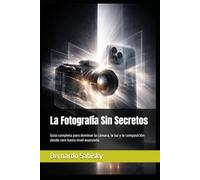 La Fotografía Sin Secretos: Guía completa para dominar la cámara, la luz y la composición desde cero hasta nivel avanzado (La Visión del Cíclope)