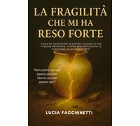 LA FRAGILITÀ CHE MI HA RESO FORTE: Come ho trasformato la sclerosi multipla in una rinascita dell’anima e come puoi farlo anche tu, qualunque sia la tua battaglia