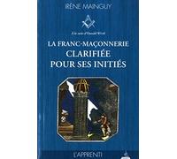La franc-maçonnerie clarifiée pour ses initiés: Tome 1, L'apprenti